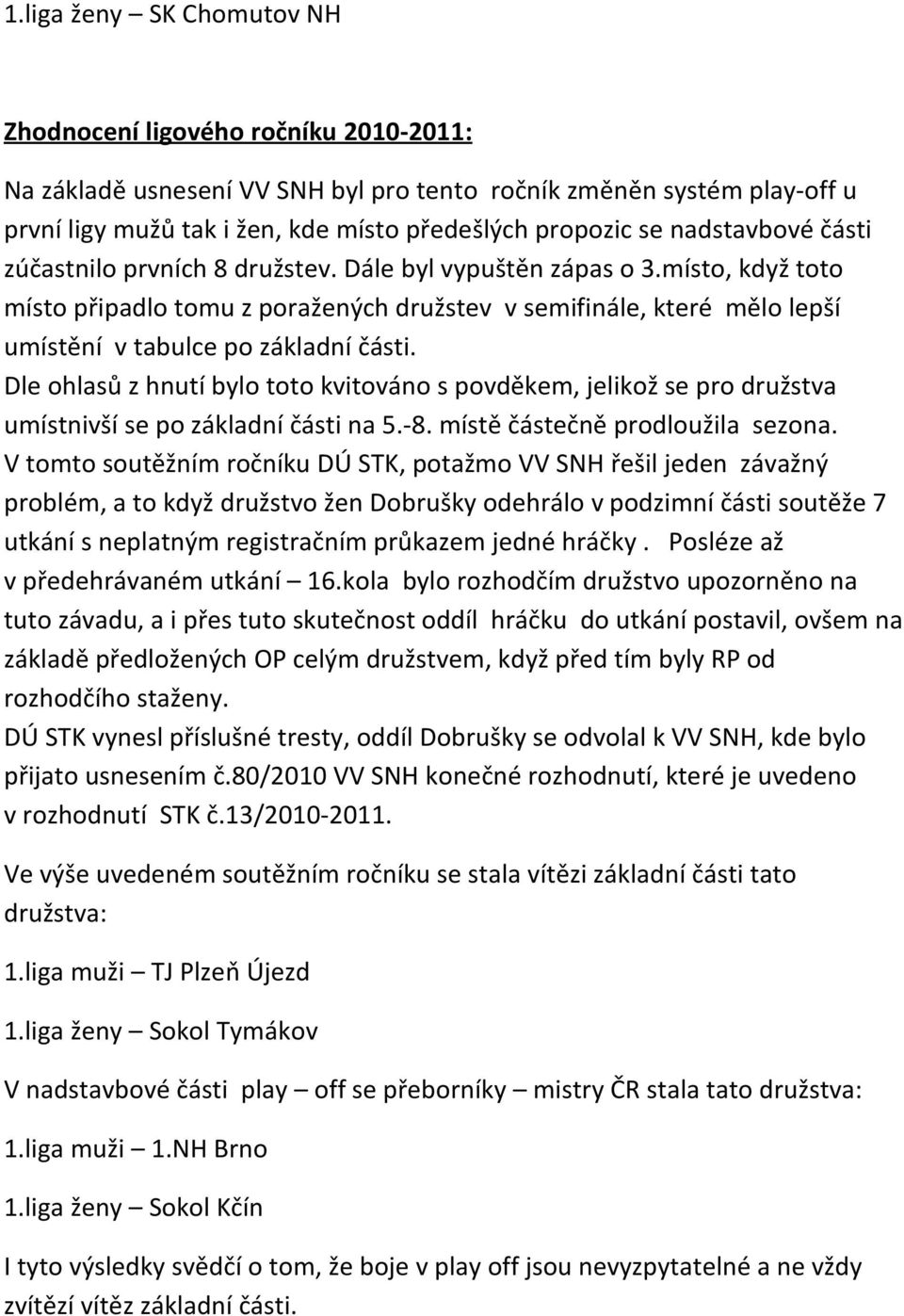 místo, když toto místo připadlo tomu z poražených družstev v semifinále, které mělo lepší umístění v tabulce po základní části.