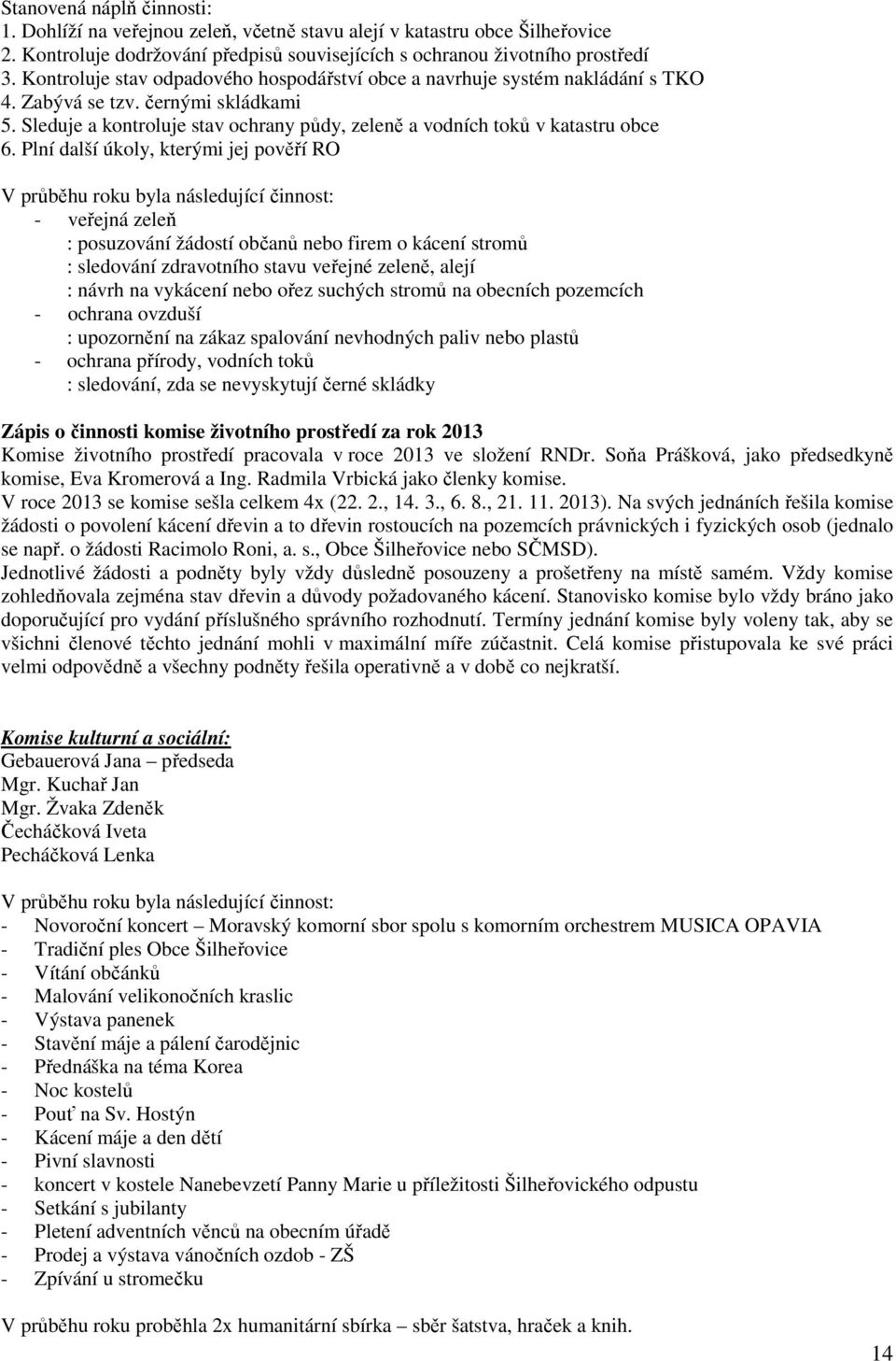 Plní další úkoly, kterými jej pověří RO V průběhu roku byla následující činnost: - veřejná zeleň : posuzování žádostí občanů nebo firem o kácení stromů : sledování zdravotního stavu veřejné zeleně,