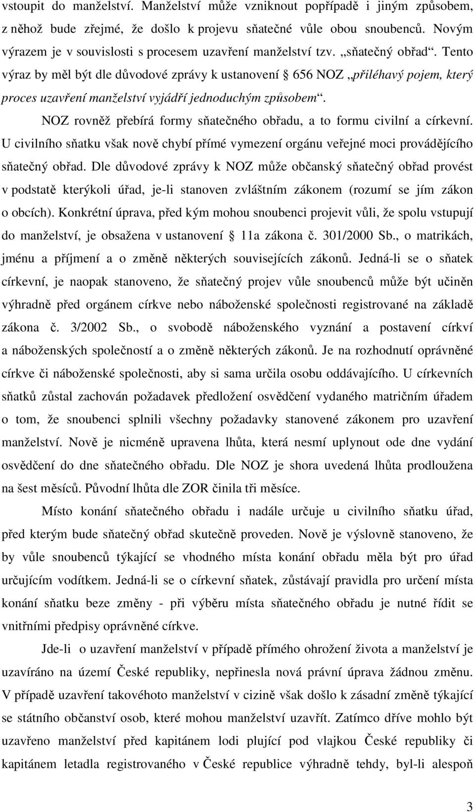 Tento výraz by měl být dle důvodové zprávy k ustanovení 656 NOZ přiléhavý pojem, který proces uzavření manželství vyjádří jednoduchým způsobem.