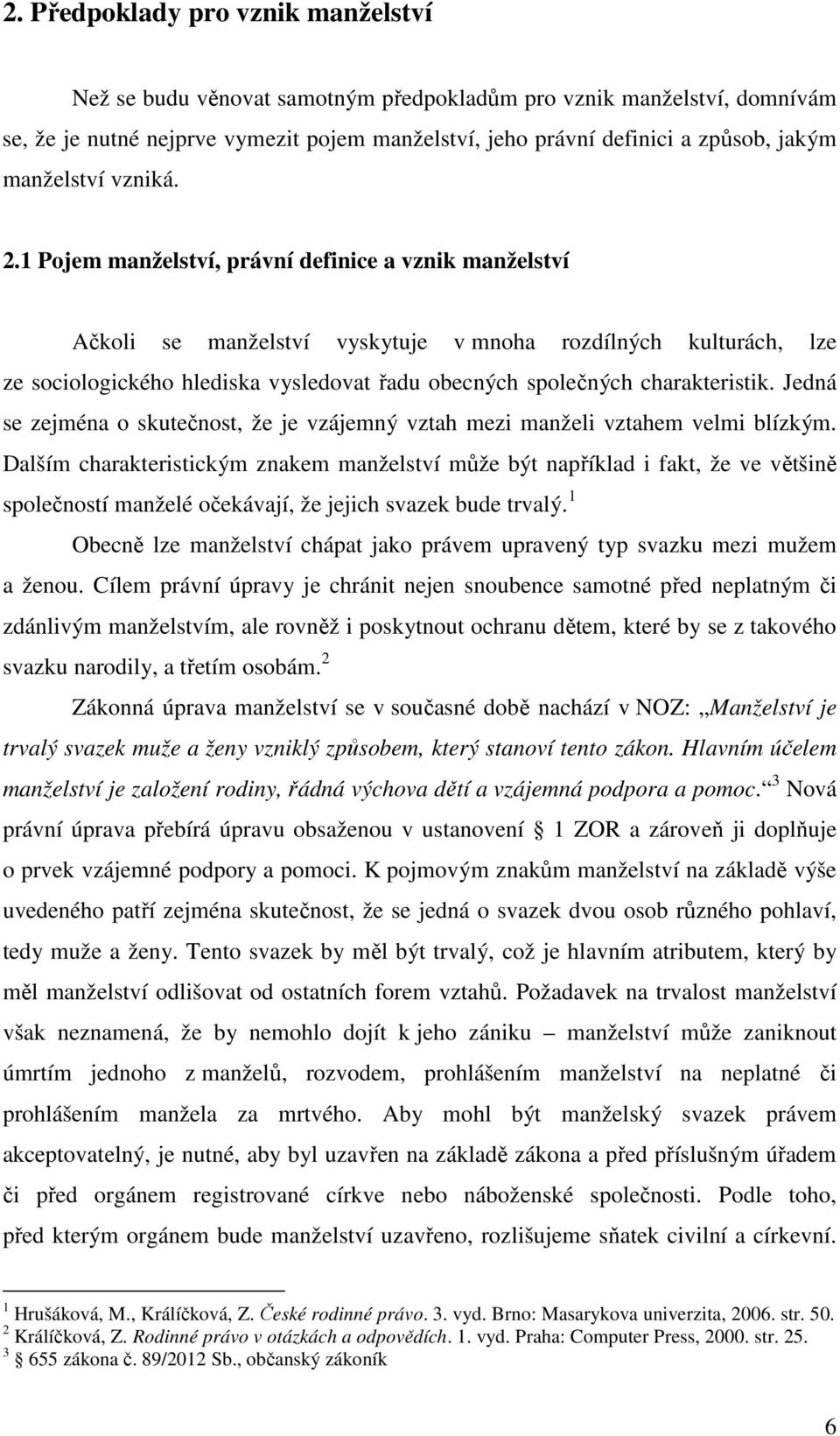 1 Pojem manželství, právní definice a vznik manželství Ačkoli se manželství vyskytuje v mnoha rozdílných kulturách, lze ze sociologického hlediska vysledovat řadu obecných společných charakteristik.