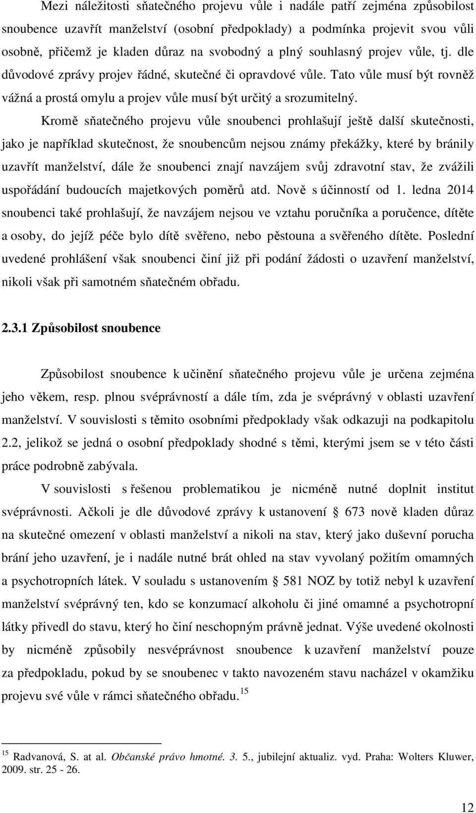 Kromě sňatečného projevu vůle snoubenci prohlašují ještě další skutečnosti, jako je například skutečnost, že snoubencům nejsou známy překážky, které by bránily uzavřít manželství, dále že snoubenci