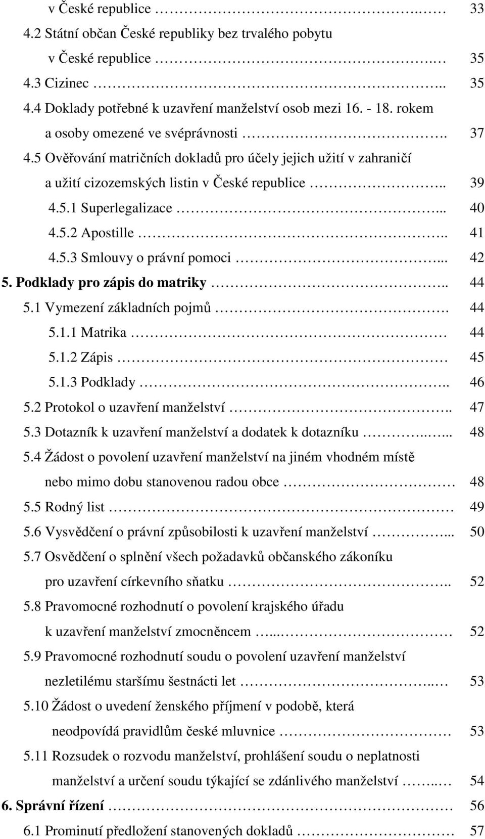 . 41 4.5.3 Smlouvy o právní pomoci... 42 5. Podklady pro zápis do matriky.. 44 5.1 Vymezení základních pojmů. 44 5.1.1 Matrika 44 5.1.2 Zápis 45 5.1.3 Podklady.. 46 5.2 Protokol o uzavření manželství.