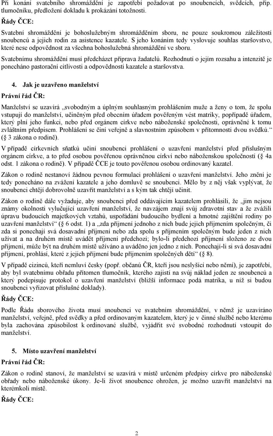 S jeho konáním tedy vyslovuje souhlas staršovstvo, které nese odpovědnost za všechna bohoslužebná shromáždění ve sboru. Svatebnímu shromáždění musí předcházet příprava žadatelů.