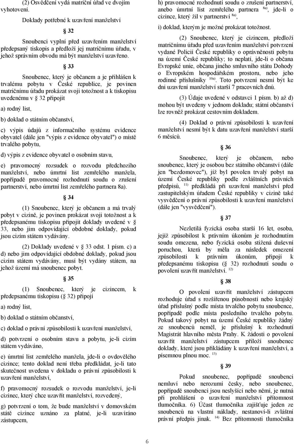 33 Snoubenec, který je občanem a je přihlášen k trvalému pobytu v České republice, je povinen matričnímu úřadu prokázat svoji totožnost a k tiskopisu uvedenému v 32 připojit a) rodný list, b) doklad