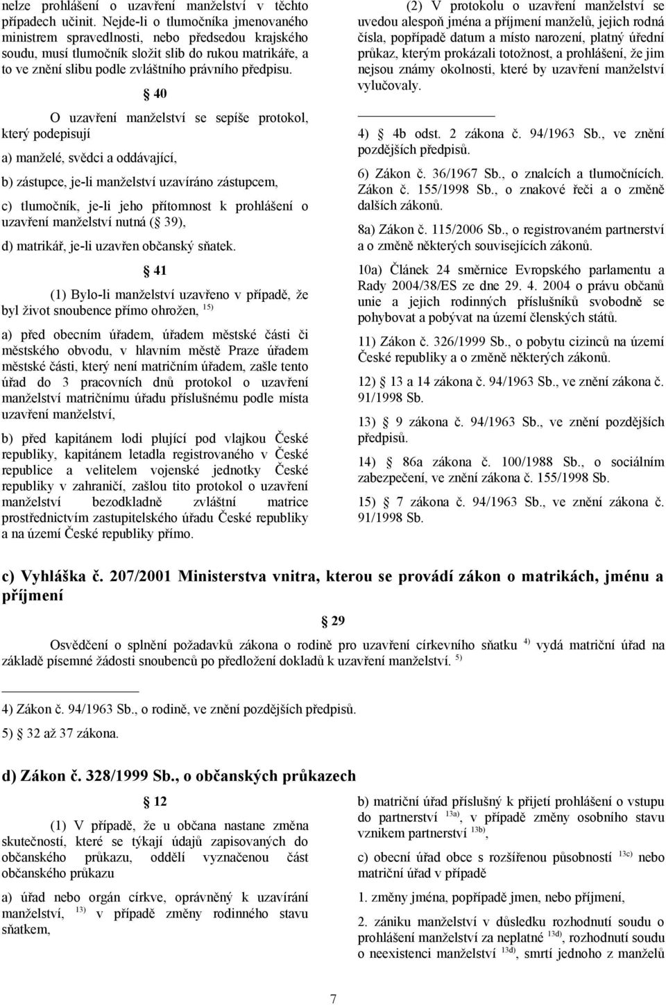 40 O uzavření manželství se sepíše protokol, který podepisují a) manželé, svědci a oddávající, b) zástupce, je-li manželství uzavíráno zástupcem, c) tlumočník, je-li jeho přítomnost k prohlášení o