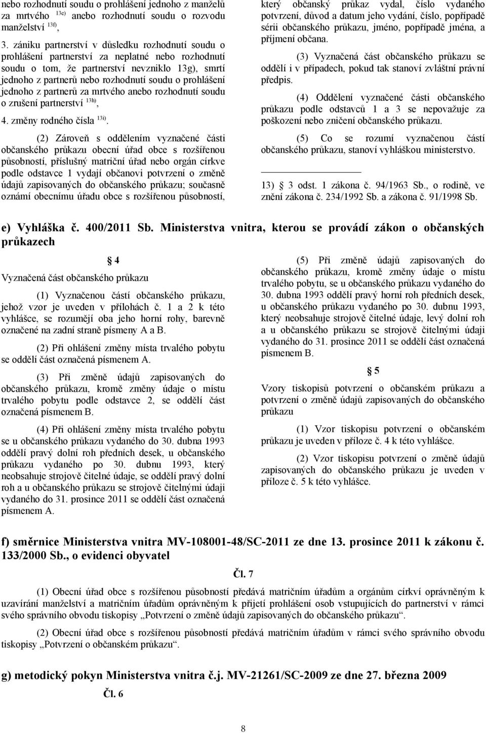 prohlášení jednoho z partnerů za mrtvého anebo rozhodnutí soudu o zrušení partnerství 13h), 4. změny rodného čísla 13i).