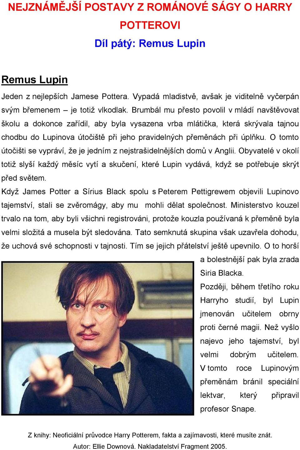 Brumbál mu přesto povolil v mládí navštěvovat školu a dokonce zařídil, aby byla vysazena vrba mlátička, která skrývala tajnou chodbu do Lupinova útočiště při jeho pravidelných přeměnách při úplňku.