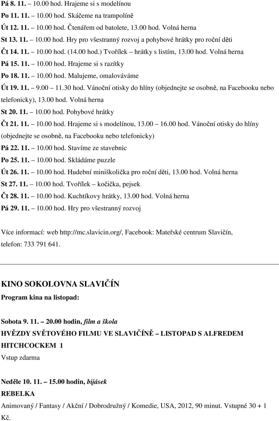 Vánoční otisky do hlíny (objednejte se osobně, na Facebooku nebo telefonicky), 13.00 hod. Volná herna St 20. 11. 10.00 hod. Pohybové hrátky Čt 21. 11. 10.00 hod. Hrajeme si s modelínou, 13.00 16.