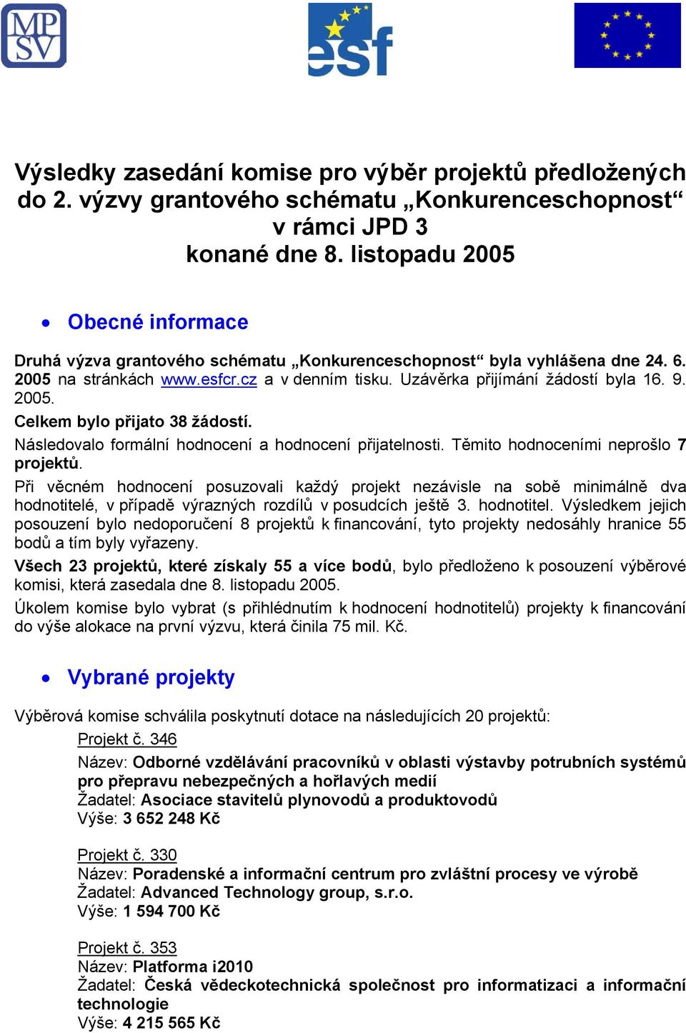 2005. Celkem bylo přijato 38 žádostí. Následovalo formální hodnocení a hodnocení přijatelnosti. Těmito hodnoceními neprošlo 7 projektů.