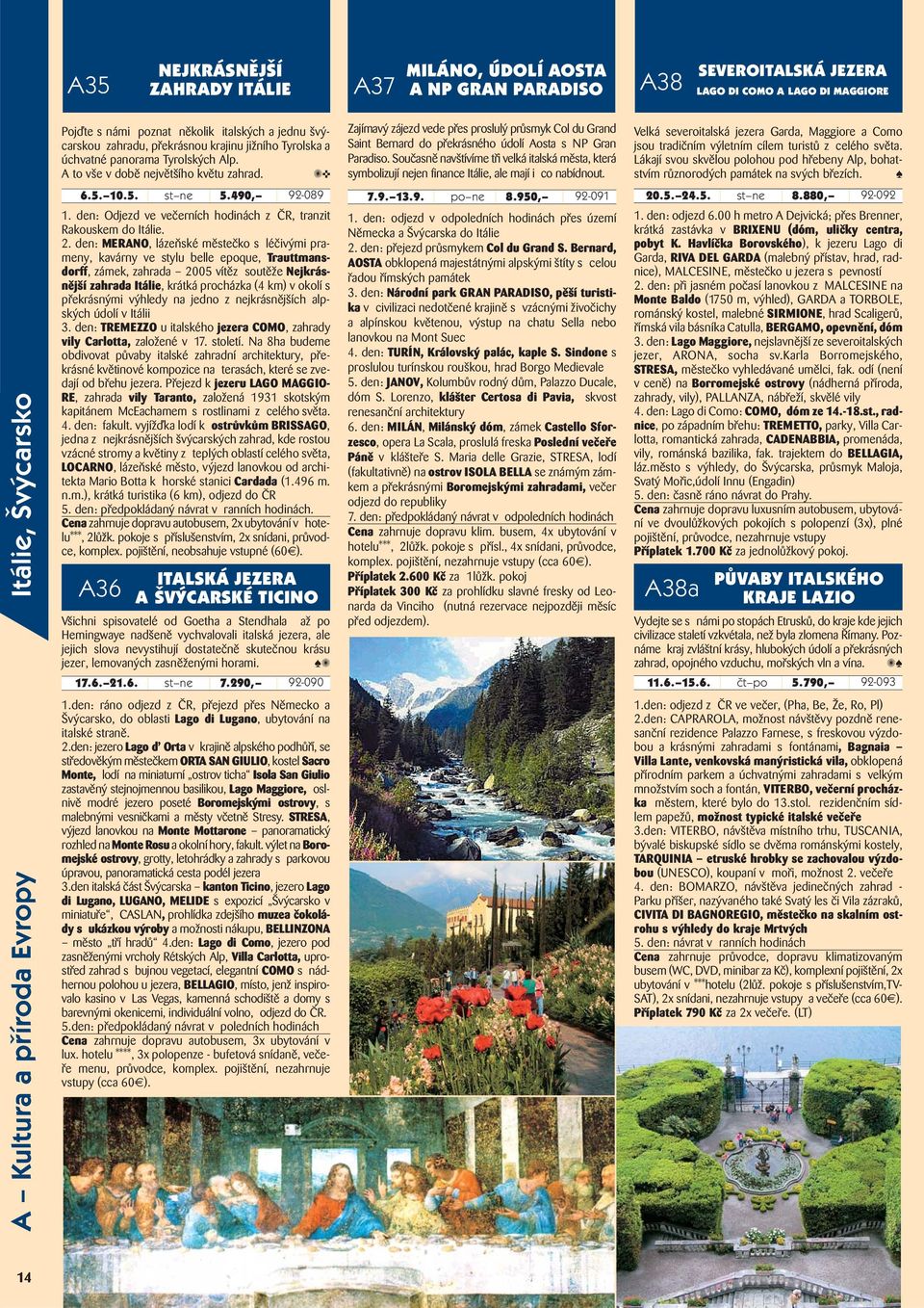 A Kultura a příroda Evropy Itálie, Švýcarsko Pojďte s námi poznat několik italských a jednu švýcarskou zahradu, překrásnou krajinu jižního Tyrolska a úchvatné panorama Tyrolských Alp.