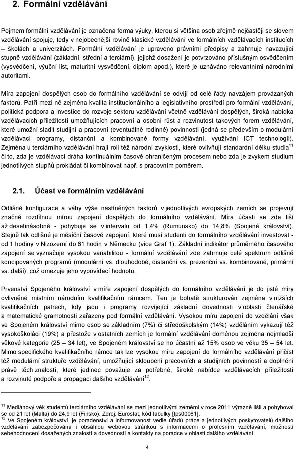 Formální vzdělávání je upraveno právními předpisy a zahrnuje navazující stupně vzdělávání (základní, střední a terciární), jejichž dosažení je potvrzováno příslušným osvědčením (vysvědčení, výuční