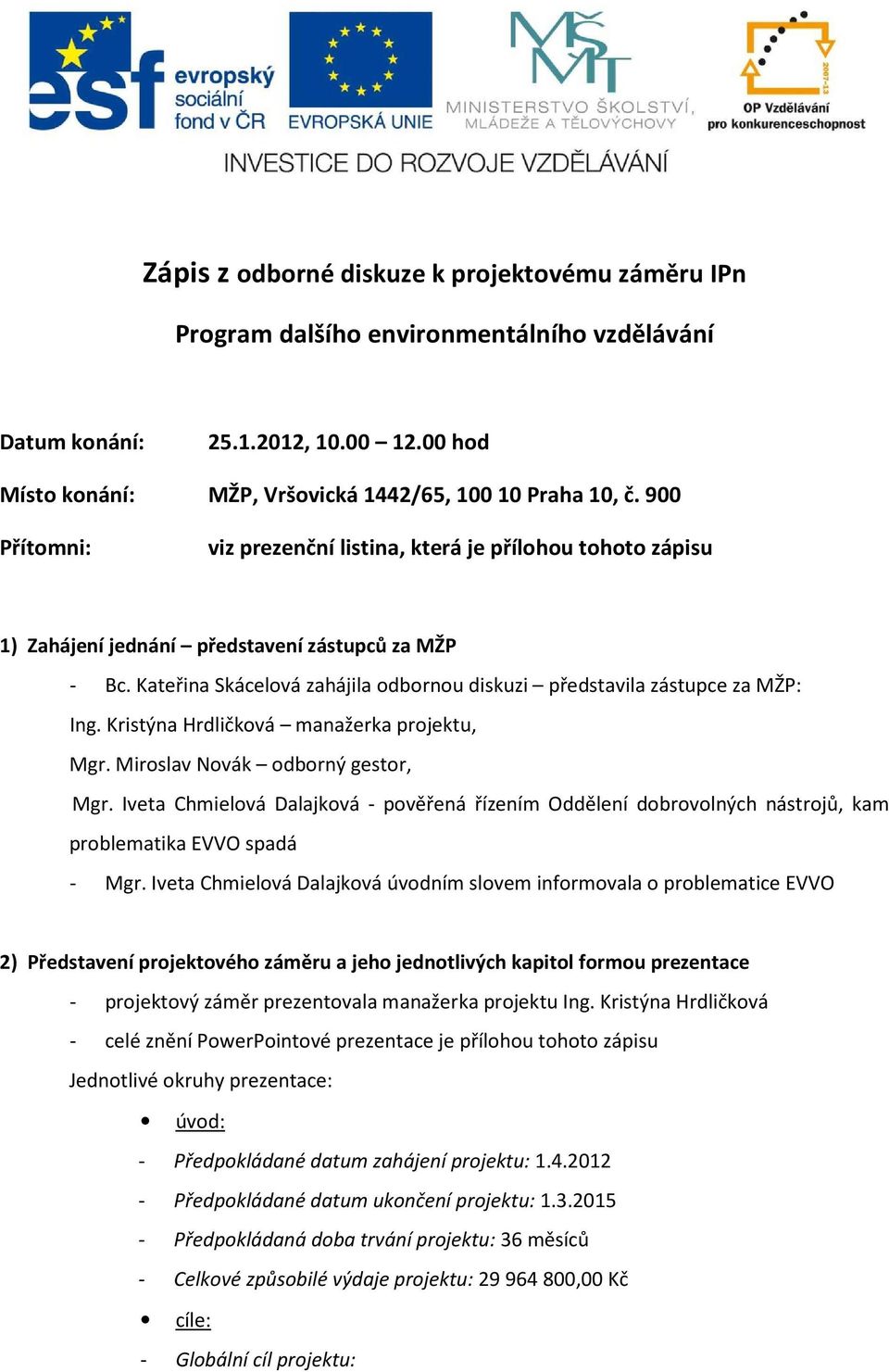 Kateřina Skácelová zahájila odbornou diskuzi představila zástupce za MŽP: Ing. Kristýna Hrdličková manažerka projektu, Mgr. Miroslav Novák odborný gestor, Mgr.