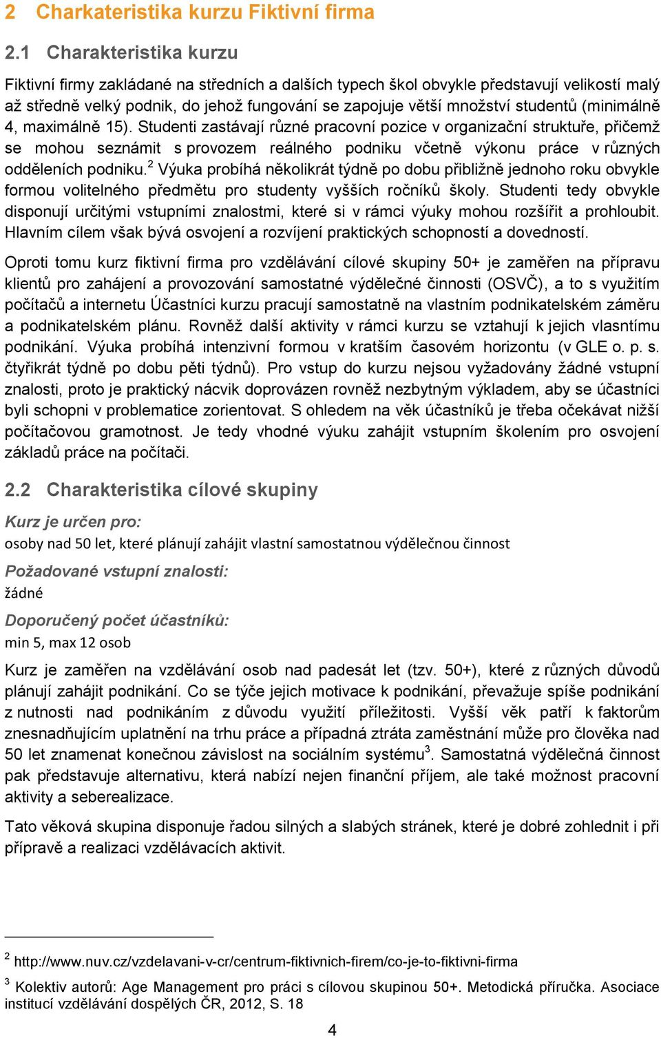 (minimálně 4, maximálně 15). Studenti zastávají různé pracovní pozice v organizační struktuře, přičemž se mohou seznámit s provozem reálného podniku včetně výkonu práce v různých odděleních podniku.