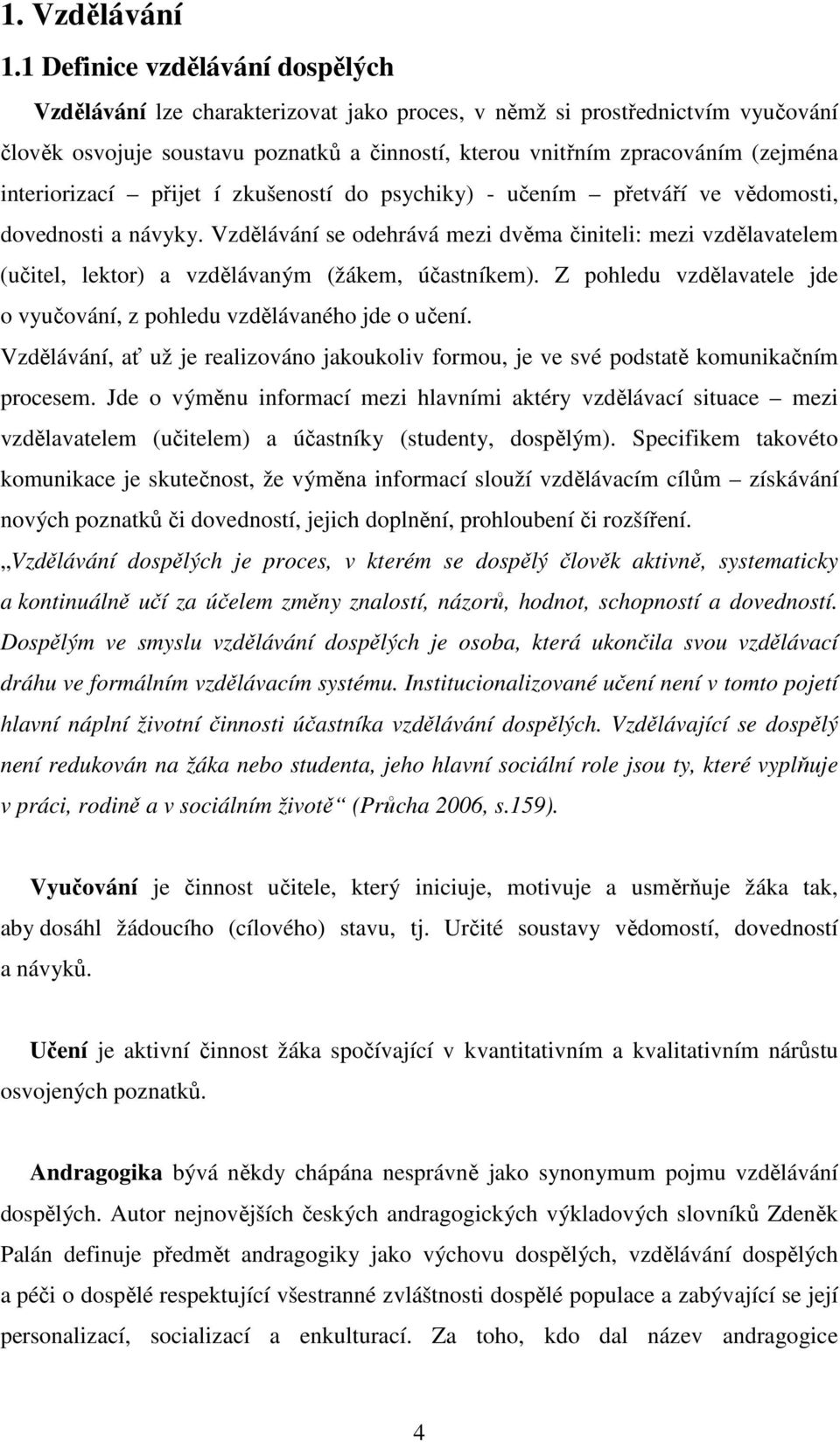 interiorizací přijet í zkušeností do psychiky) - učením přetváří ve vědomosti, dovednosti a návyky.