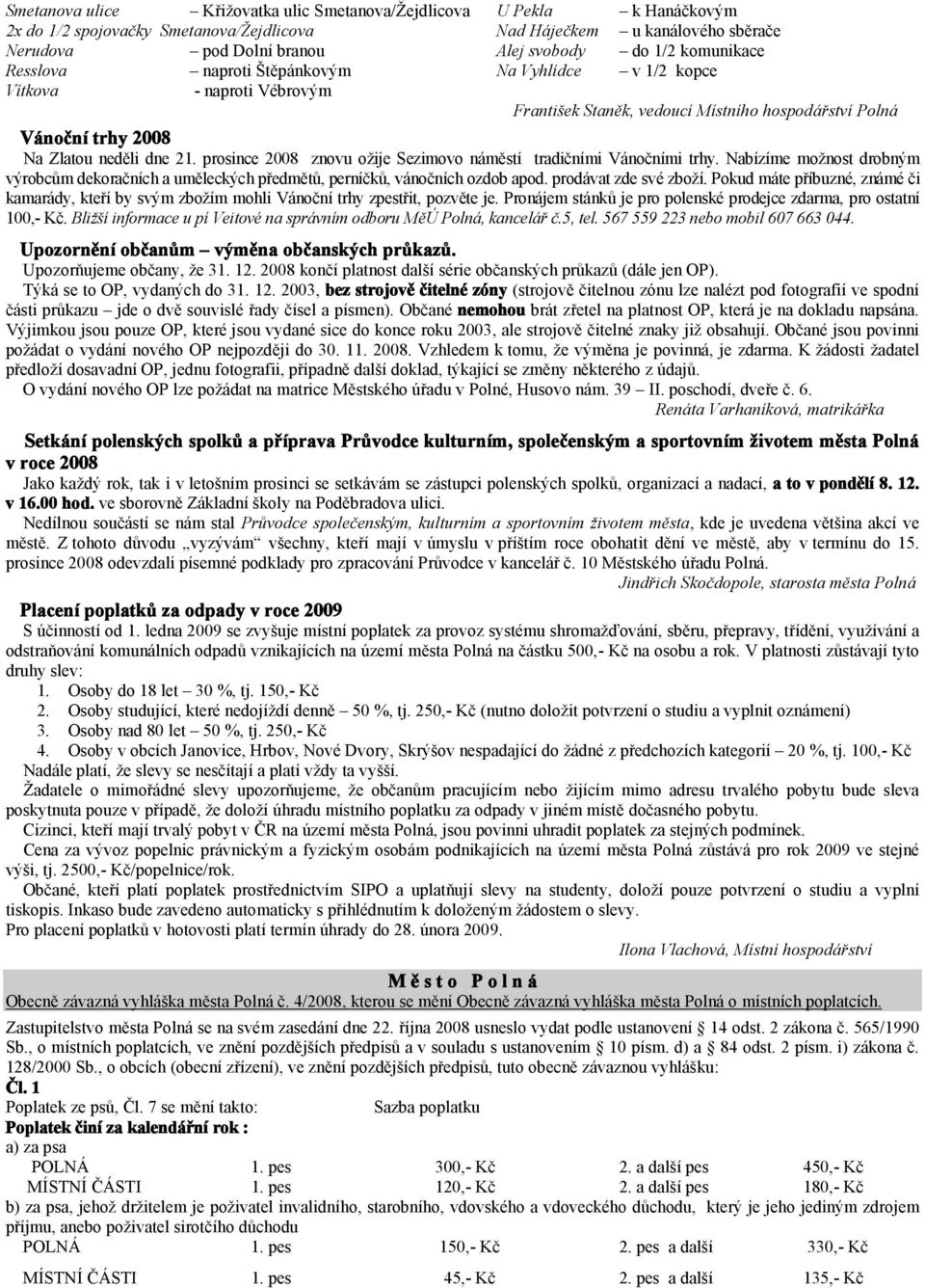 prosince 2008 znovu ožije Sezimovo náměstí tradičními Vánočními trhy. Nabízíme možnost drobným výrobcům dekoračních a uměleckých předmětů, perníčků, vánočních ozdob apod. prodávat zde své zboží.