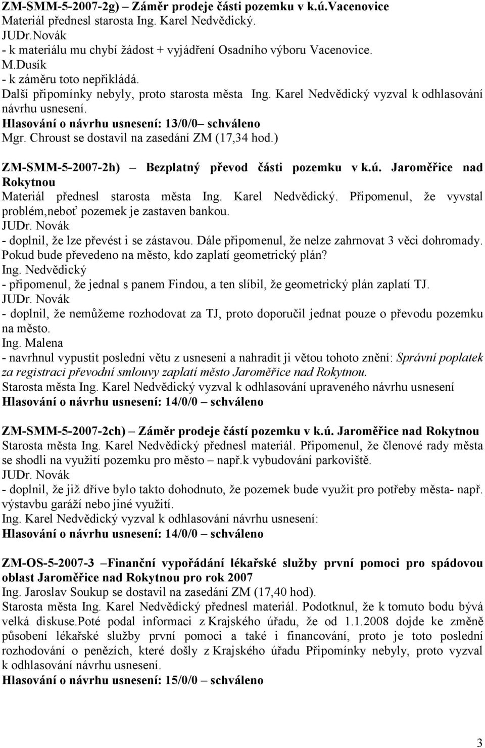 Chroust se dostavil na zasedání ZM (17,34 hod.) ZM-SMM-5-2007-2h) Bezplatný převod části pozemku v k.ú. Jaroměřice nad Rokytnou Materiál přednesl starosta města Ing. Karel Nedvědický.