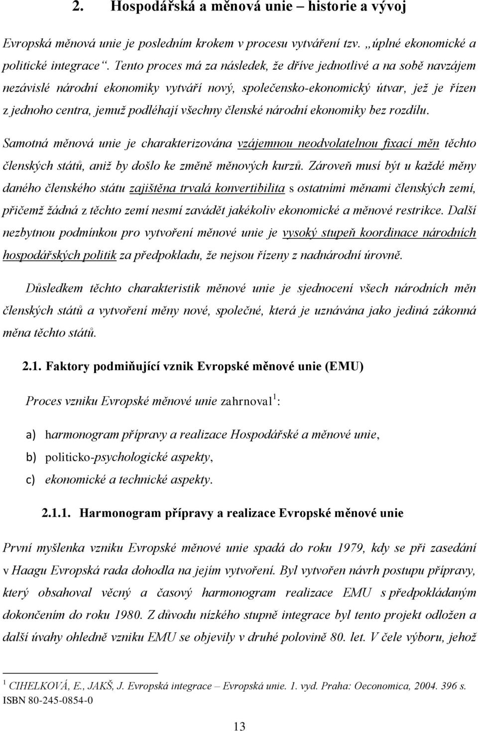 členské národní ekonomiky bez rozdílu. Samotná měnová unie je charakterizována vzájemnou neodvolatelnou fixací měn těchto členských států, aniţ by došlo ke změně měnových kurzů.