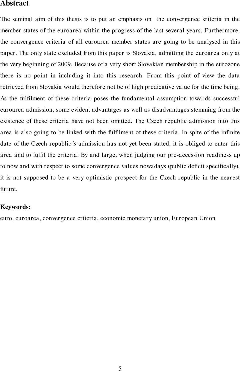 The only state excluded from this paper is Slovakia, admitting the euroarea only at the very beginning of 2009.