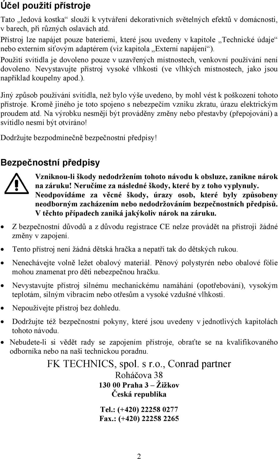 Použití svítidla je dovoleno pouze v uzavřených místnostech, venkovní používání není dovoleno. Nevystavujte přístroj vysoké vlhkosti (ve vlhkých místnostech, jako jsou například koupelny apod.).