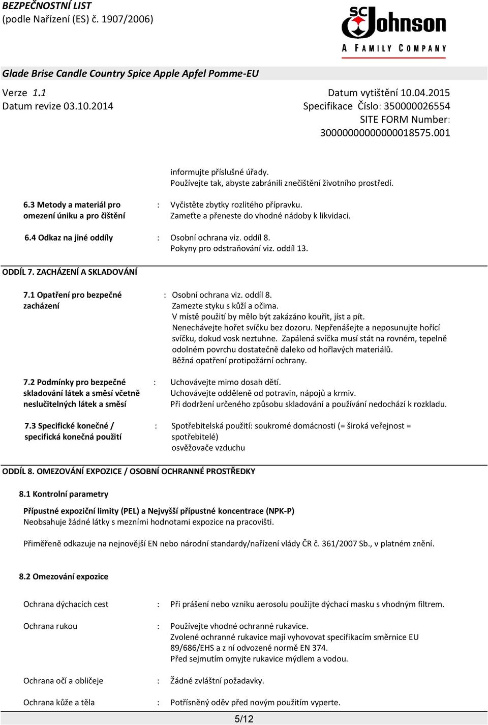 1 Opatření pro bezpečné zacházení 7.2 Podmínky pro bezpečné skladování látek a směsí včetně neslučitelných látek a směsí 7.3 Specifické konečné / specifická konečná použití : Osobní ochrana viz.