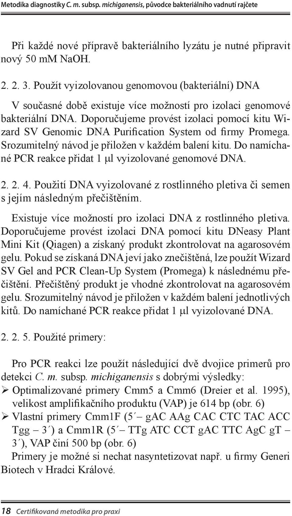 Doporučujeme provést izolaci pomocí kitu Wizard SV Genomic DNA Purification System od firmy Promega. Srozumitelný návod je přiložen v každém balení kitu.