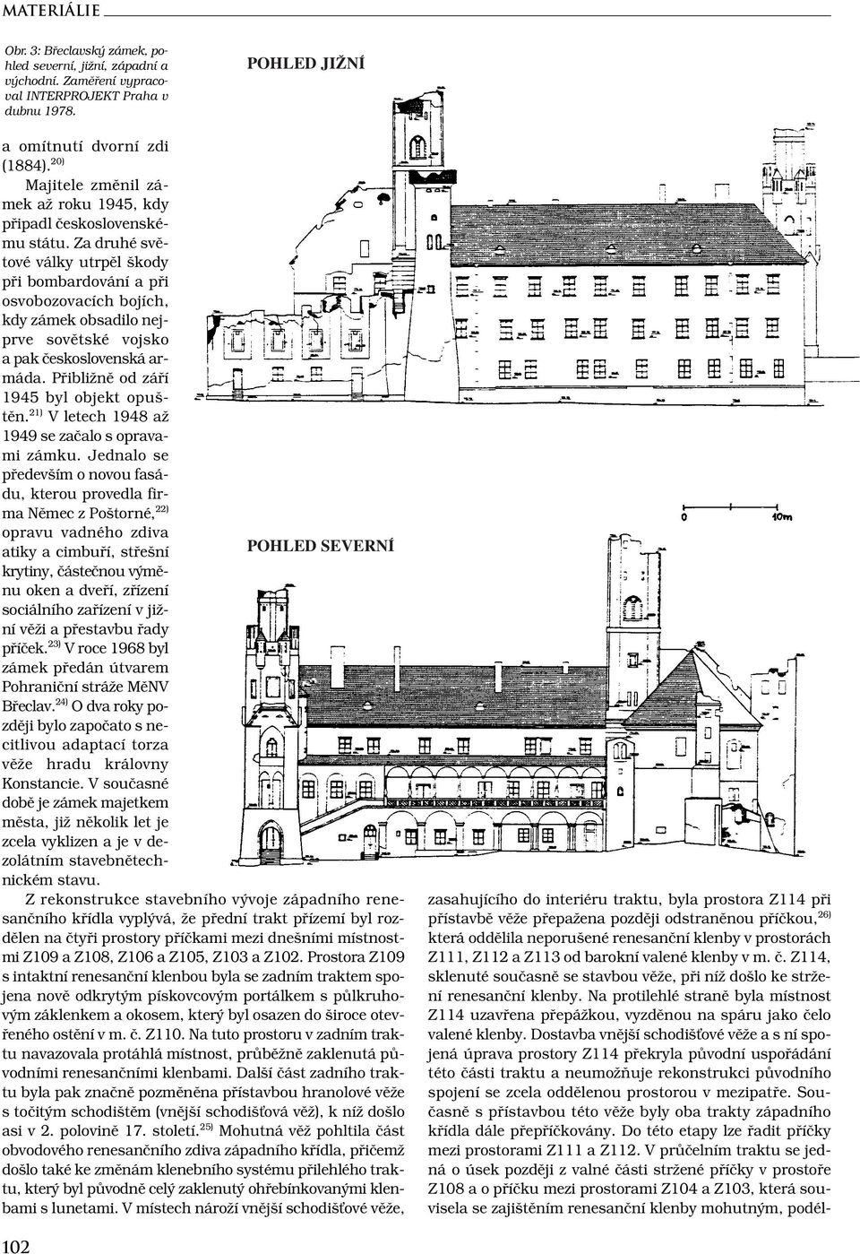 Za druhé světové války utrpěl škody při bombardování a při osvobozovacích bojích, kdy zámek obsadilo nejprve sovětské vojsko a pak československá armáda. Přibližně od září 1945 byl objekt opuštěn.