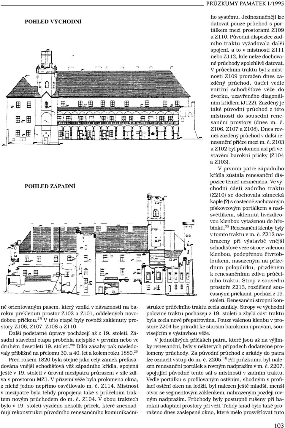 Zásadní stavební etapa proběhla nejspíše v prvním nebo ve druhém desetiletí 19. století. 28) Dílčí zásahy pak následovaly přibližně na přelomu 30. a 40. let a kolem roku 1880.