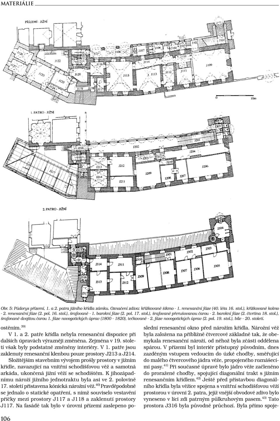 fáze novogotických úprav (2. pol. 19. stol.), bíle - 20. století. ostěním. 39) V 1. a 2. patře křídla nebyla renesanční dispozice při dalších úpravách výrazněji změněna. Zejména v 19.