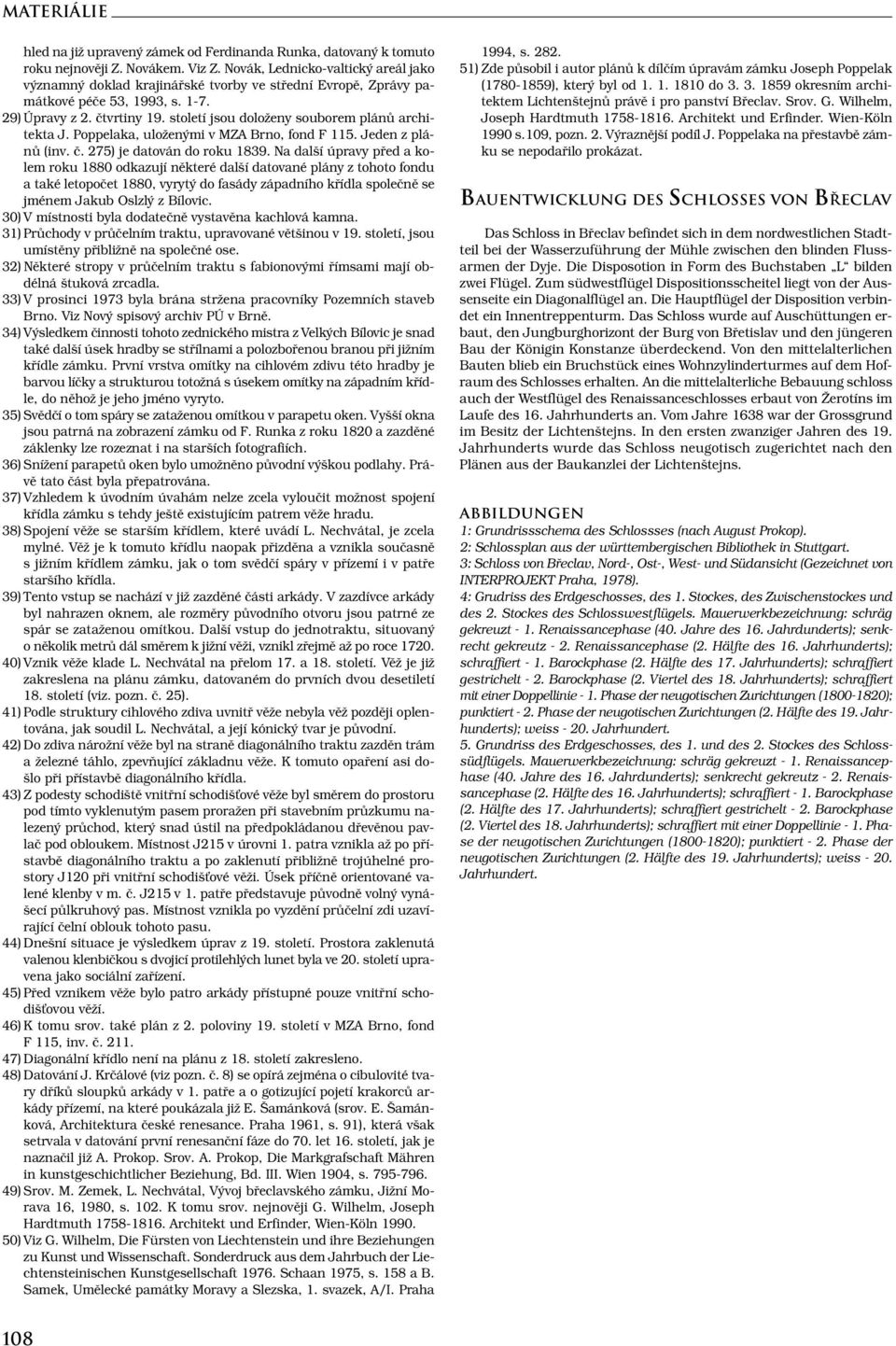 století jsou doloženy souborem plánů architekta J. Poppelaka, uloženými v MZA Brno, fond F 115. Jeden z plánů (inv. č. 275) je datován do roku 1839.