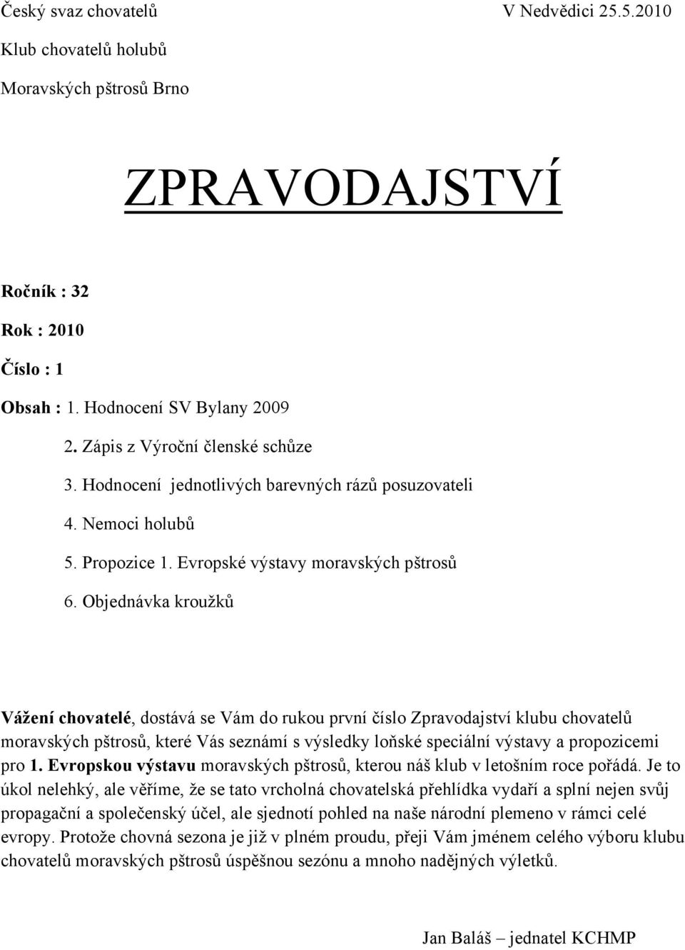 Objednávka kroužků Vážení chovatelé, dostává se Vám do rukou první číslo Zpravodajství klubu chovatelů moravských pštrosů, které Vás seznámí s výsledky loňské speciální výstavy a propozicemi pro 1.