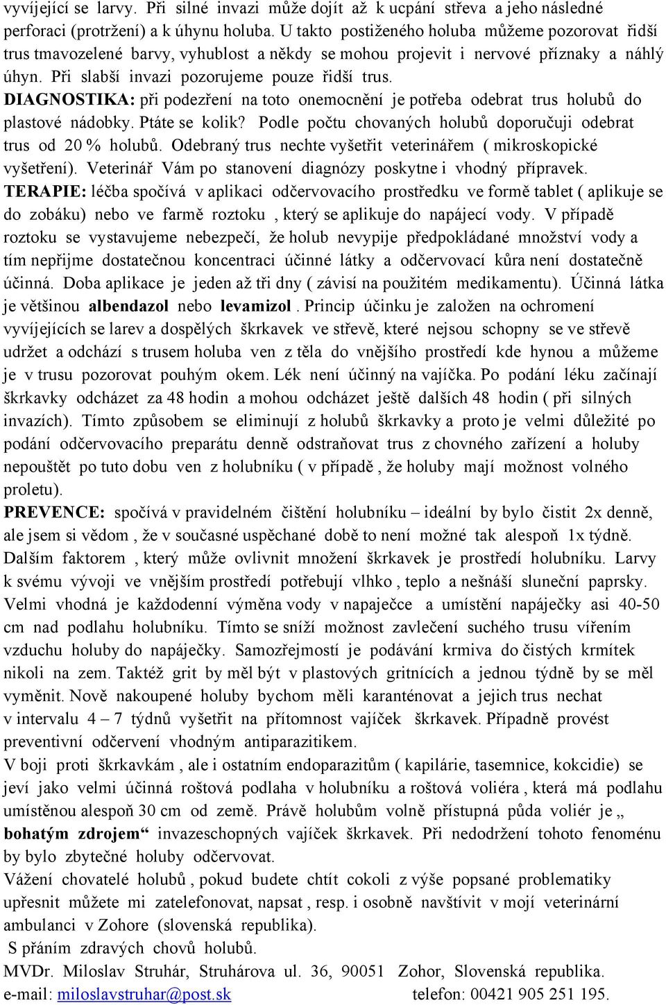 DIAGNOSTIKA: při podezření na toto onemocnění je potřeba odebrat trus holubů do plastové nádobky. Ptáte se kolik? Podle počtu chovaných holubů doporučuji odebrat trus od 20 % holubů.