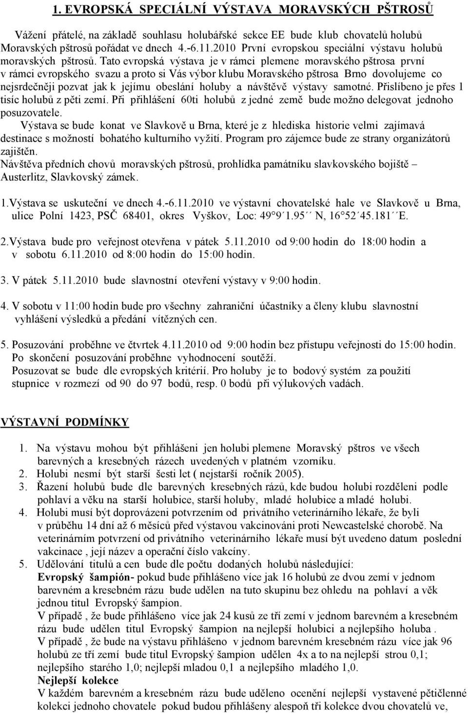 Tato evropská výstava je v rámci plemene moravského pštrosa první v rámci evropského svazu a proto si Vás výbor klubu Moravského pštrosa Brno dovolujeme co nejsrdečněji pozvat jak k jejímu obeslání