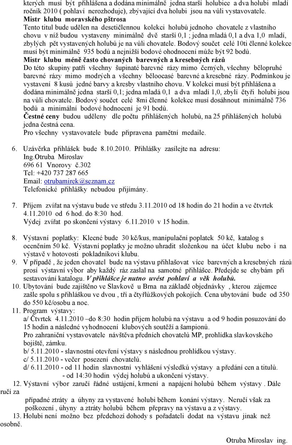 mladí, zbylých pět vystavených holubů je na vůli chovatele. Bodový součet celé 10ti členné kolekce musí být minimálně 935 bodů a nejnižší bodové ohodnocení může být 92 bodů.