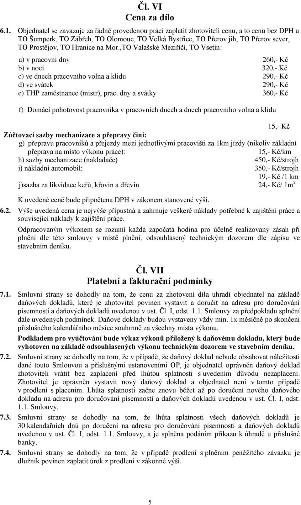 Hranice na Mor.,TO Valašské Meziříčí, TO Vsetín: a) v pracovní dny 260,- Kč b) v noci 320,- Kč c) ve dnech pracovního volna a klidu 290,- Kč d) ve svátek 290,- Kč e) THP zaměstnanec (mistr), prac.