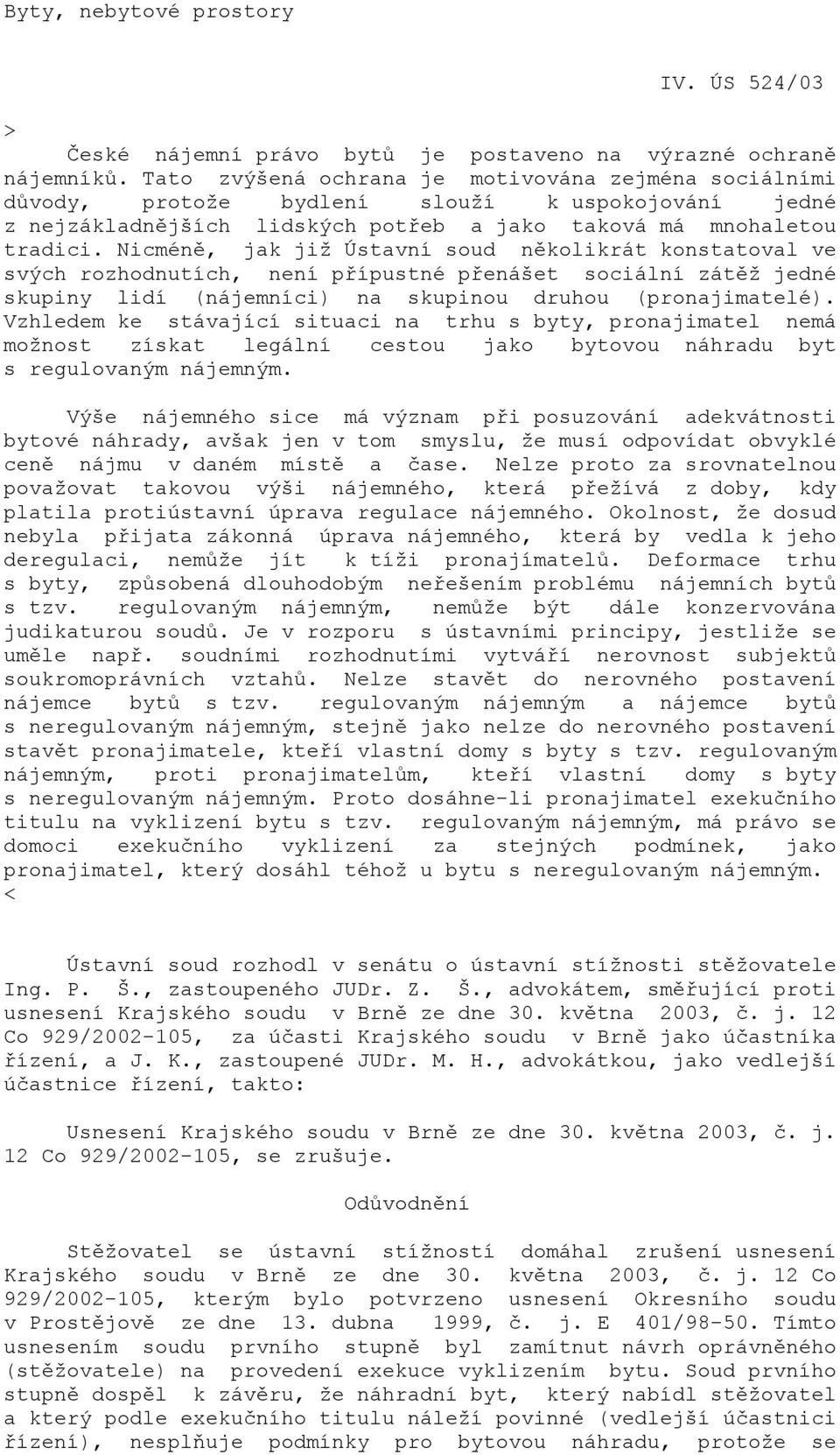 Nicméně, jak již Ústavní soud několikrát konstatoval ve svých rozhodnutích, není přípustné přenášet sociální zátěž jedné skupiny lidí (nájemníci) na skupinou druhou (pronajimatelé).