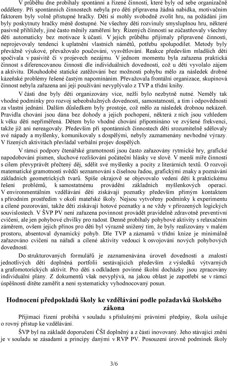 Děti si mohly svobodně zvolit hru, na požádání jim byly poskytnuty hračky méně dostupné. Ne všechny děti rozvinuly smysluplnou hru, některé pasivně přihlížely, jiné často měnily zaměření hry.