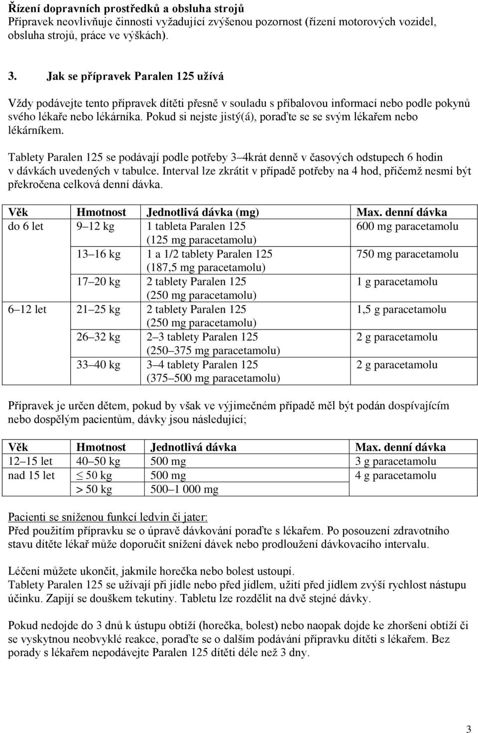 Pokud si nejste jistý(á), poraďte se se svým lékařem nebo lékárníkem. Tablety Paralen 125 se podávají podle potřeby 3 4krát denně v časových odstupech 6 hodin v dávkách uvedených v tabulce.