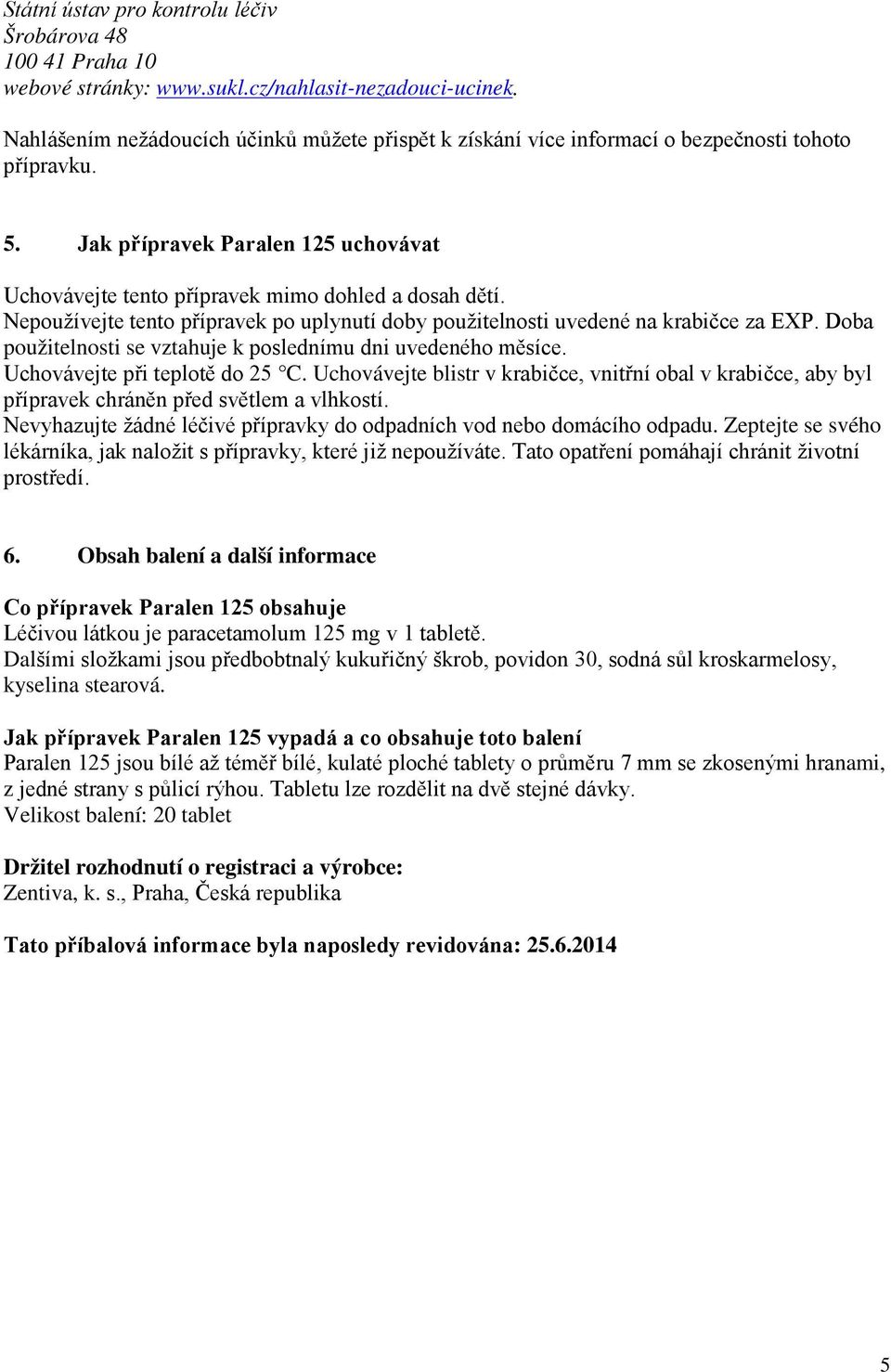 Nepoužívejte tento přípravek po uplynutí doby použitelnosti uvedené na krabičce za EXP. Doba použitelnosti se vztahuje k poslednímu dni uvedeného měsíce. Uchovávejte při teplotě do 25 C.