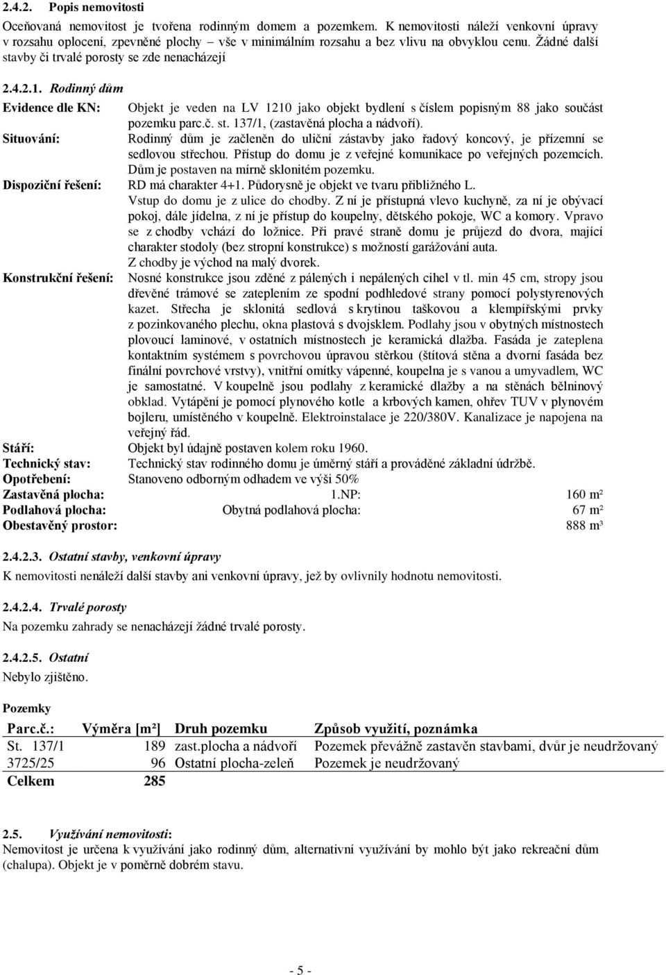 Rodinný dům Evidence dle KN: Objekt je veden na LV 1210 jako objekt bydlení s číslem popisným 88 jako součást pozemku parc.č. st. 137/1, (zastavěná plocha a nádvoří).