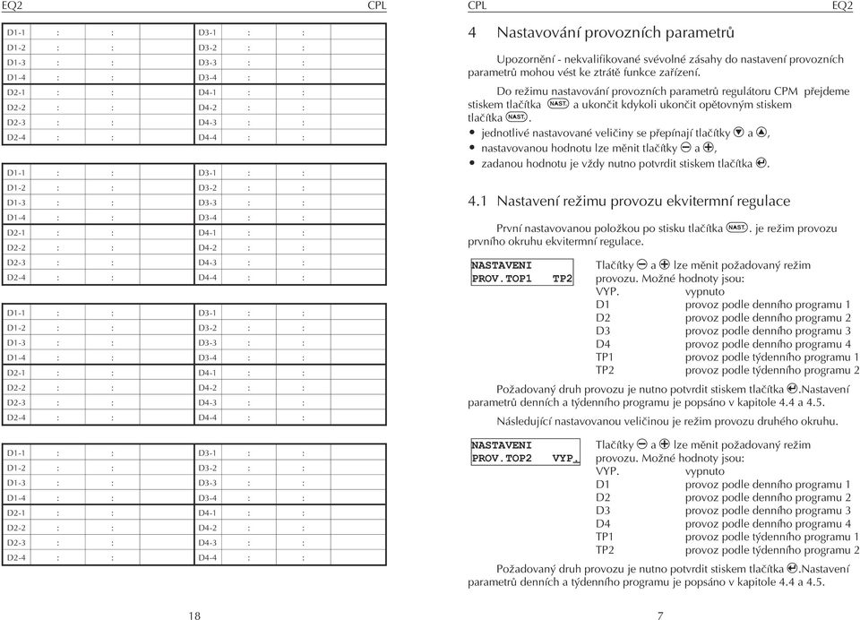 jednotlivé nastavované velièiny se pøepínají tlaèítky D a V, nastavovanou hodnotu lze mìnit tlaèítky M a P, zadanou hodnotu je v dy nutno potvrdit stiskem tlaèítka E. 4.