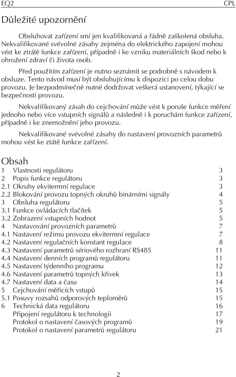 Pøed pou itím zaøízení je nutno seznámit se podrobnì s návodem k obsluze. Tento návod musí být obsluhujícímu k dispozici po celou dobu provozu.