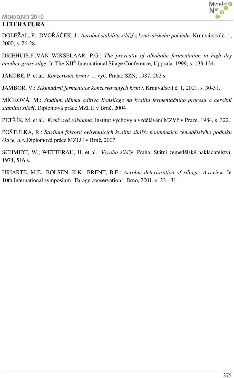 Praha: SZN, 1987, 262 s. JAMBOR, V.: Sekundární fermentace konzervovaných krmiv. Krmivářství č. 1, 2001, s. 30-31. MÍČKOVÁ, M.