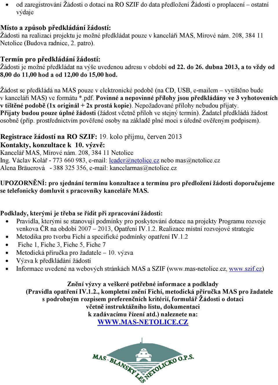 dubna 2013, a to vždy od 8,00 do 11,00 hod a od 12,00 do 15,00 hod. Žádost se předkládá na MAS pouze v elektronické podobě (na CD, USB, e-mailem vytištěno bude v kanceláři MAS) ve formátu *.pdf.