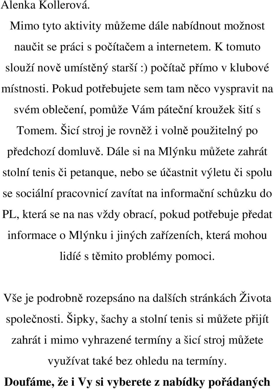 Dále si na Mlýnku můžete zahrát stolní tenis či petanque, nebo se účastnit výletu či spolu se sociální pracovnicí zavítat na informační schůzku do PL, která se na nas vždy obrací, pokud potřebuje