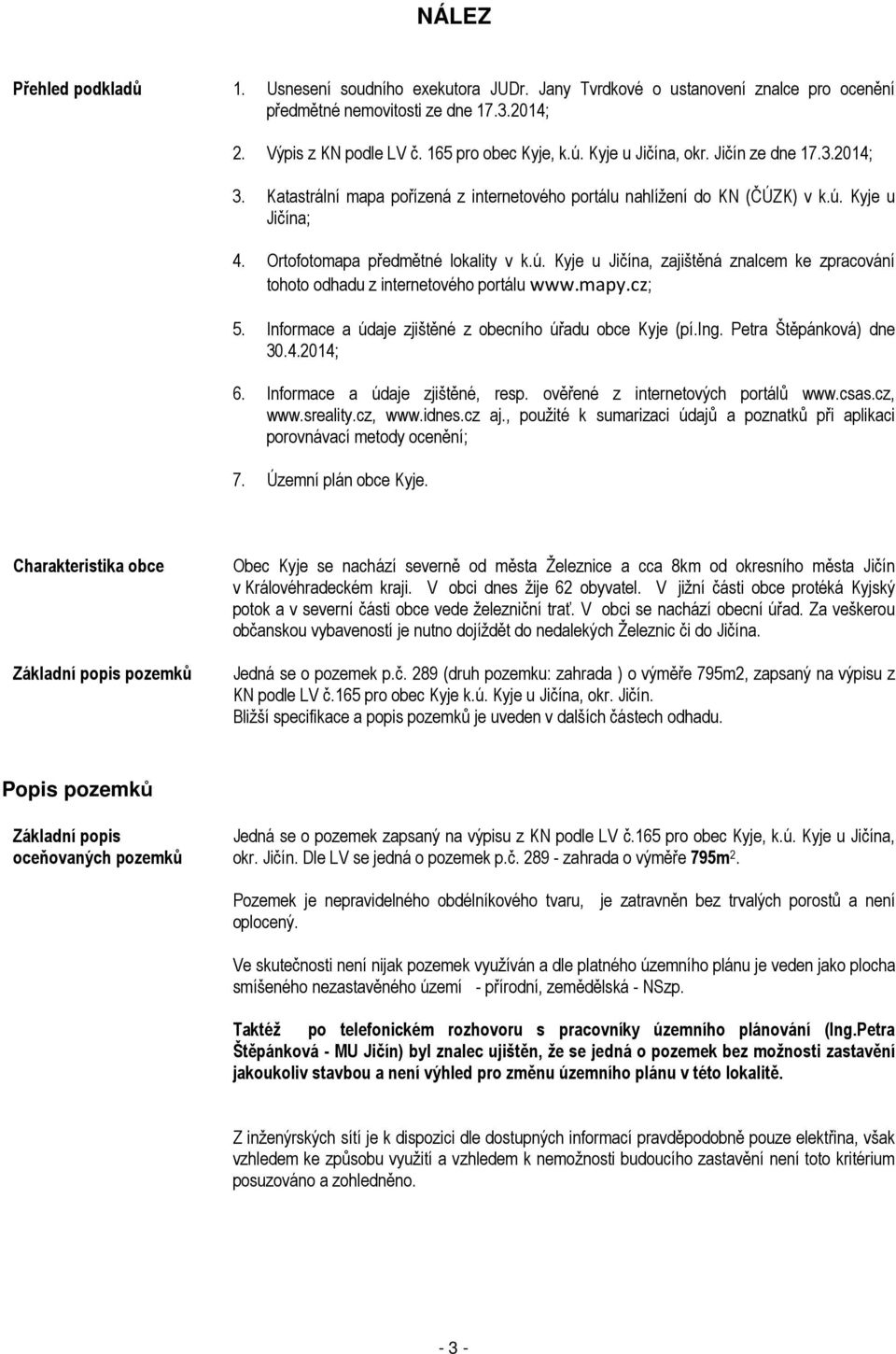 Kyje u Jičína; 4. Ortofotomapa předmětné lokality v k.ú. Kyje u Jičína, zajištěná znalcem ke zpracování tohoto odhadu z internetového portálu www.mapy.cz; 5.