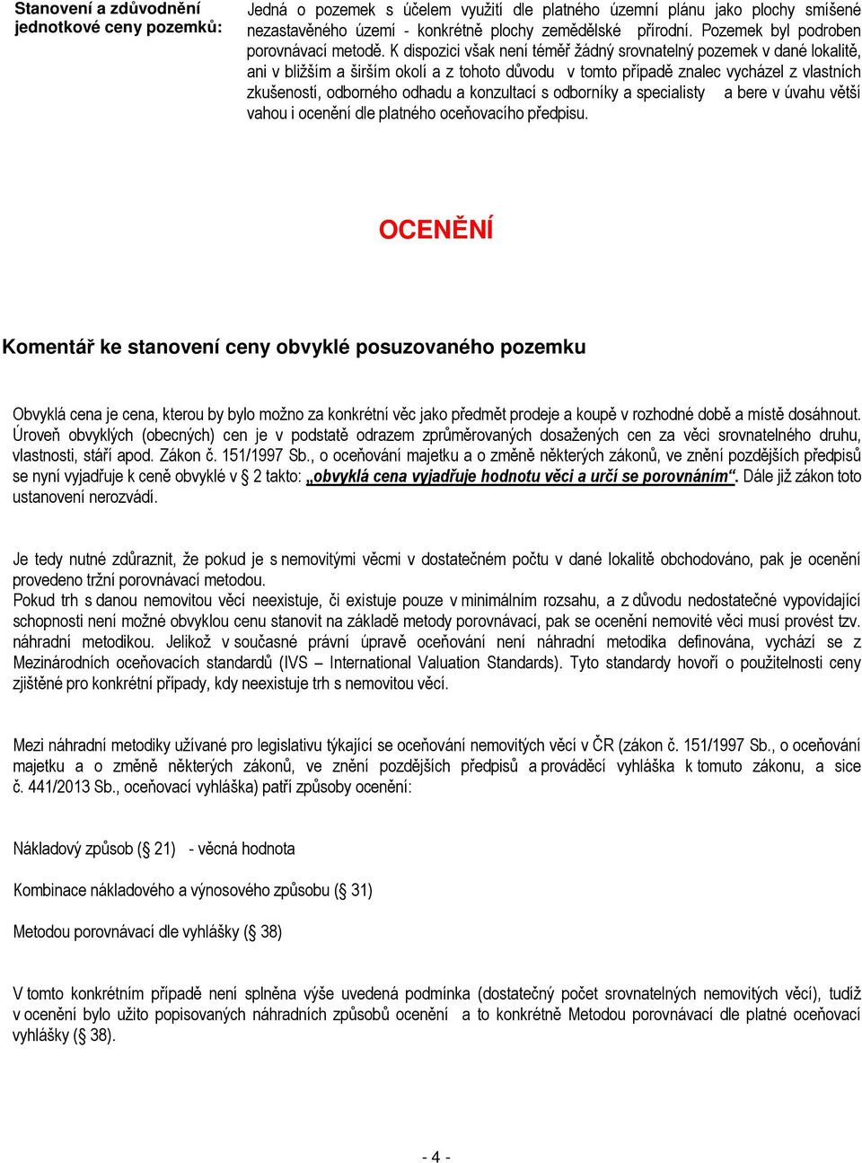 K dispozici však není téměř žádný srovnatelný pozemek v dané lokalitě, ani v bližším a širším okolí a z tohoto důvodu v tomto případě znalec vycházel z vlastních zkušeností, odborného odhadu a