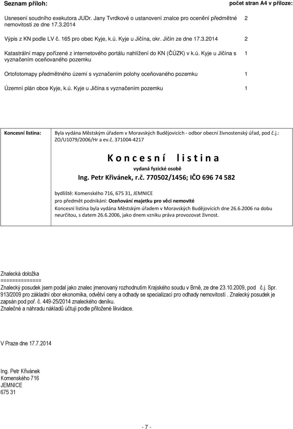 ú. Kyje u Jičína s vyznačením pozemku 1 Koncesní listina: Byla vydána Městským úřadem v Moravských Budějovicích - odbor obecní živnostenský úřad, pod č.j.: ZO/U1079/2006/Hr a ev.č. 371004-4217 K o n c e s n í l i s t i n a vydaná fyzické osobě Ing.