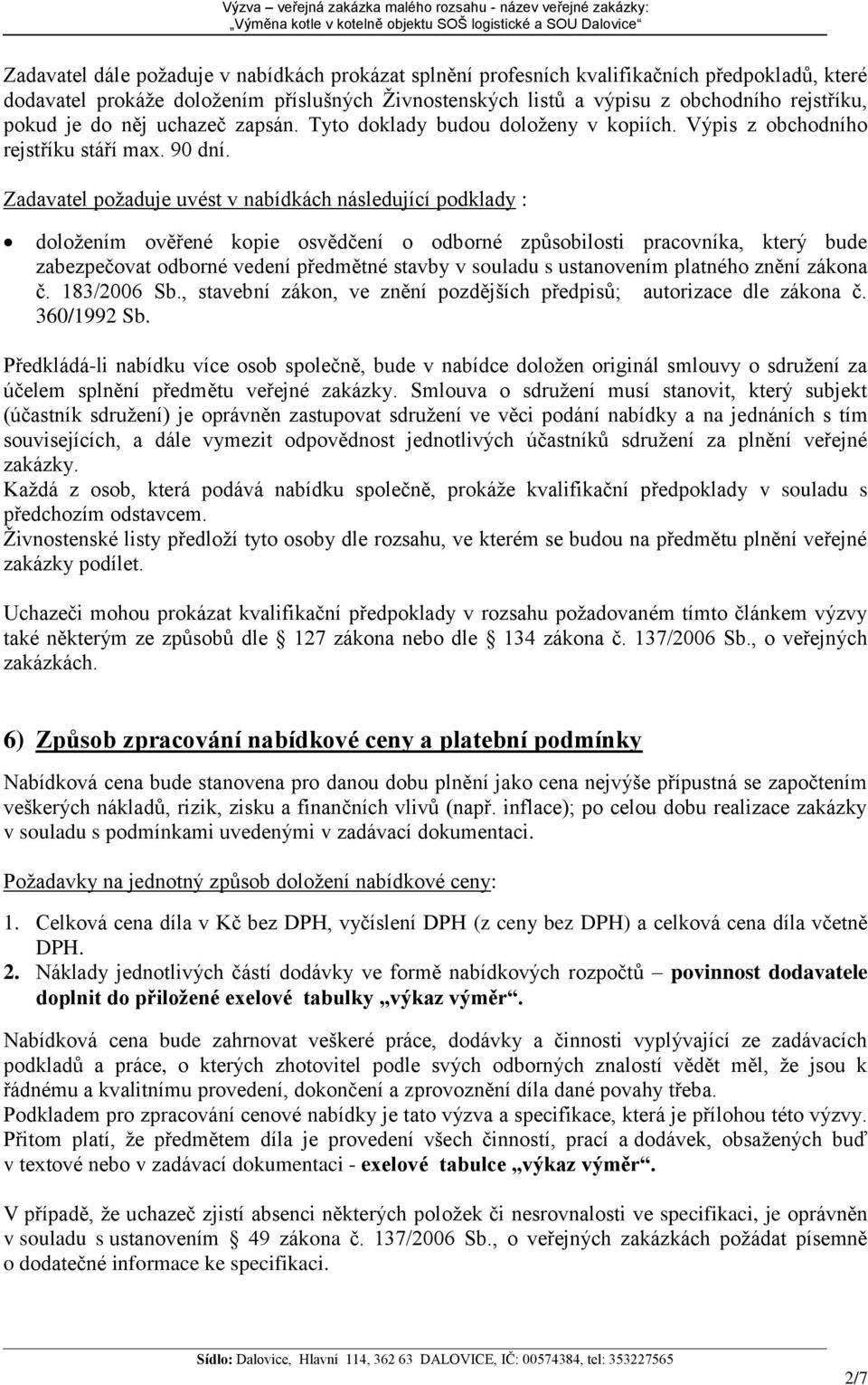 Zadavatel požaduje uvést v nabídkách následující podklady : doložením ověřené kopie osvědčení o odborné způsobilosti pracovníka, který bude zabezpečovat odborné vedení předmětné stavby v souladu s