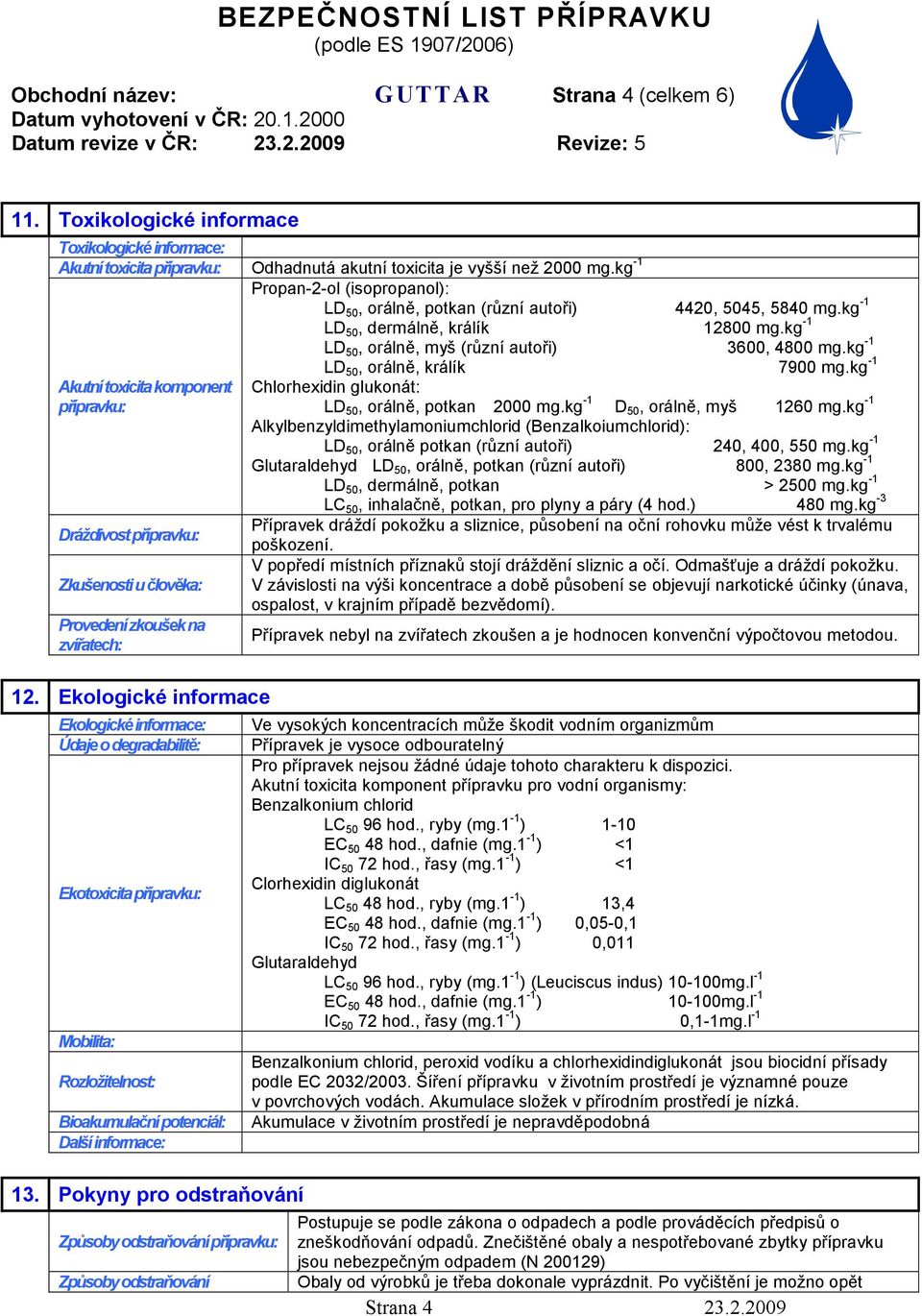 Ekologické informace Ekologické informace: Údaje o degradabilitě: Ekotoxicita přípravku: Mobilita: Rozložitelnost: Bioakumulační potenciál: Další informace: 13.