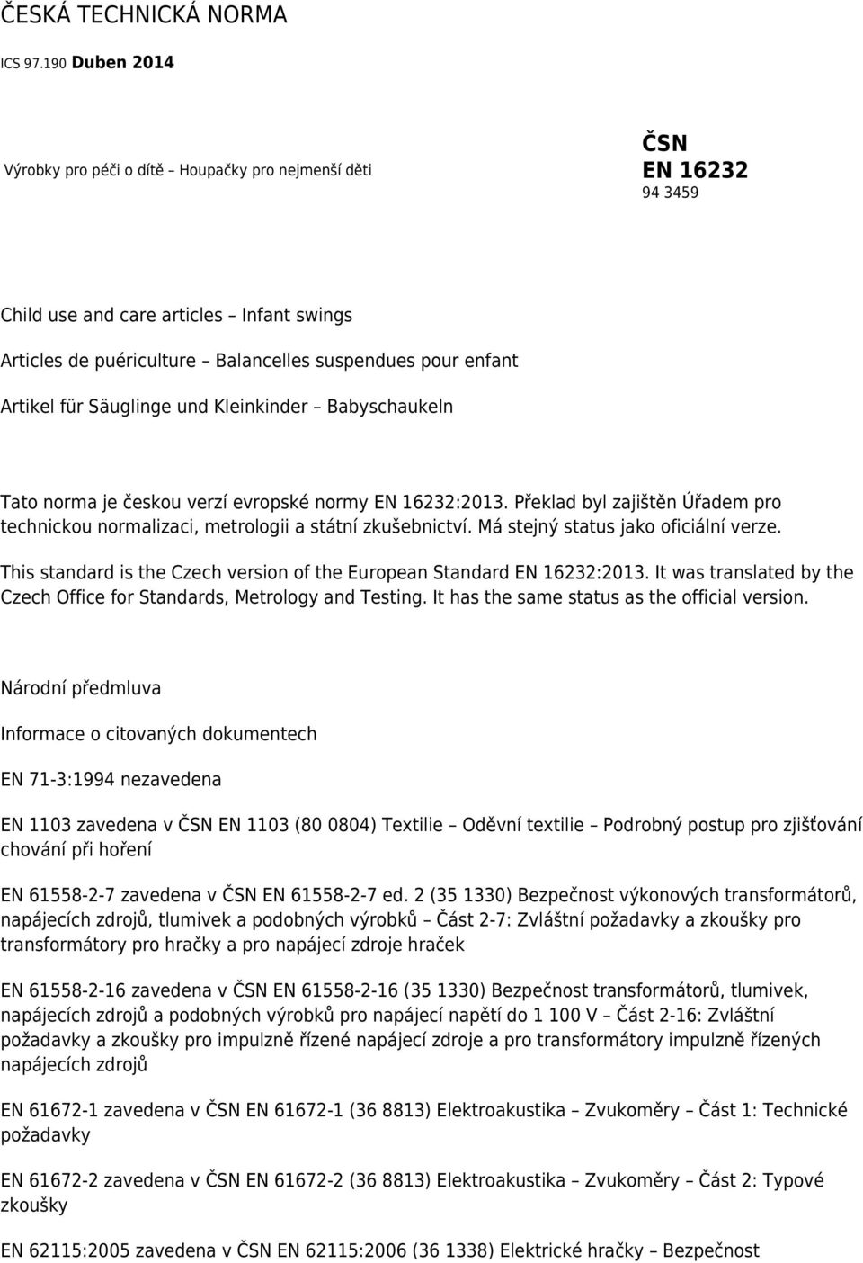 für Säuglinge und Kleinkinder Babyschaukeln Tato norma je českou verzí evropské normy EN 16232:2013. Překlad byl zajištěn Úřadem pro technickou normalizaci, metrologii a státní zkušebnictví.